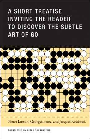 A Short Treatise Inviting the Reader to Discover the Subtle Art of Go by Jacques Roubaud, Peter Consenstein, Georges Perec, Pierre Lusson