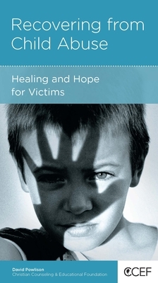 Recovering from Child Abuse: Healing and Hope for Victims by David Powlison