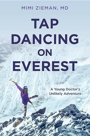 Tap Dancing on Everest: A Young Doctor's Unlikely Adventure by Mimi Zieman