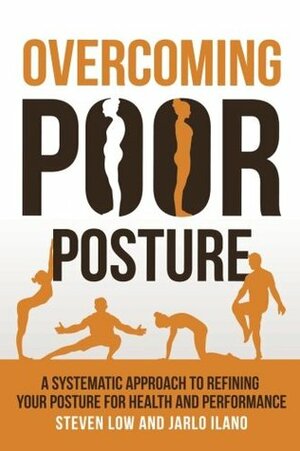 Overcoming Poor Posture: A Systematic Approach to Refining Your Posture for Health and Performance by Steven Low, Jarlo Ilano