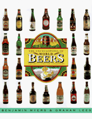 The Encyclopedia Of World Beers: A Reference Guide For Connoisseurs by Ben Myers, Graham Lees