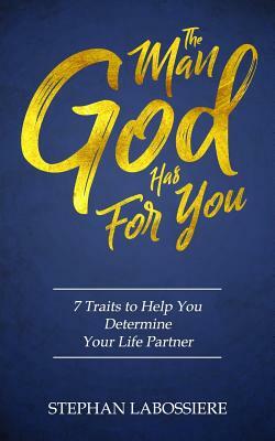 The Man God Has For You: 7 traits to Help You Determine Your Life Partner by Stephan Labossiere