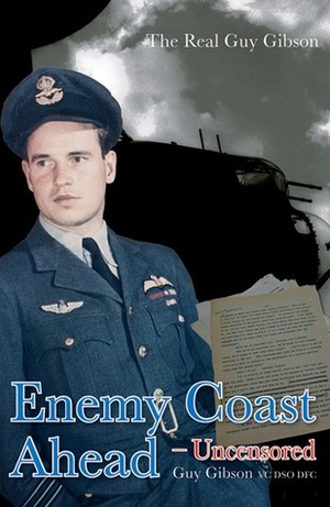 Enemy Coast Ahead - Uncensored: The Real Guy Gibson by Guy Gibson