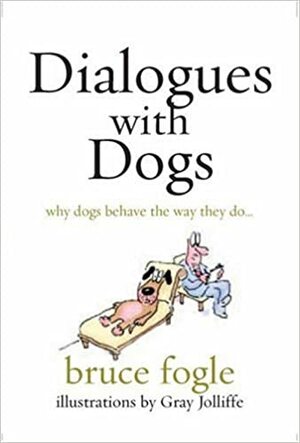 Dialogues with Dogs: Why Dogs Behave the Way They Do by Bruce Fogle, Gray Jolliffe