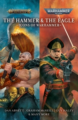 The Hammer and the Eagle: The Icons of the Warhammer Worlds by Gav Thorpe, Justin D. Hill, John French, Rachel Harrison, Sandy Mitchell, Dan Abnett, C.L. Werner, David Guymer, Nick Horth, Graham McNeill, Chris Wraight, David Annandale, Josh Reynolds, Nick Kyme, Guy Haley, Aaron Dembski-Bowden, Danie Ware, Andy Clark