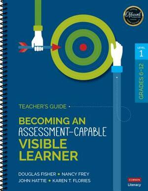 Becoming an Assessment-Capable Visible Learner, Grades 6-12, Level 1: Teacher's Guide by Nancy Frey, Douglas Fisher, John Hattie