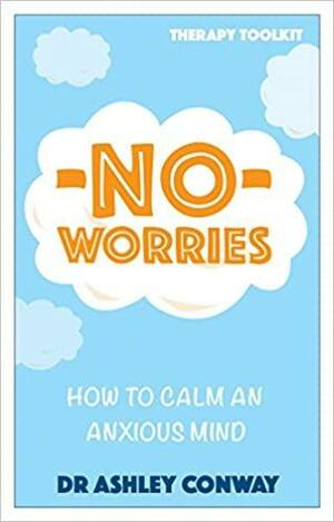 No Worries: How to calm an anxious mind by Ashley Conway