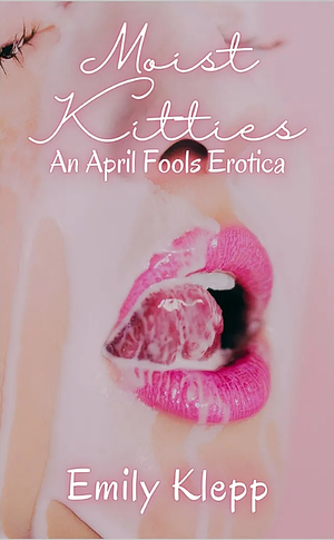 Moist Kitties: An April Fool's Erotica by Emily Klepp