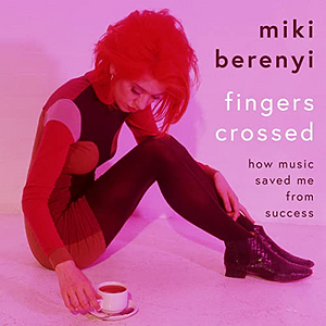 Fingers Crossed: How Music Saved Me From Success by Miki Berenyi