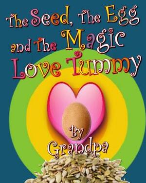 The Seed, The Egg, and The Magic Love Tummy by Grandpa