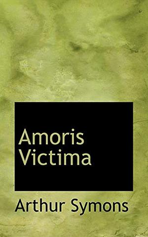Amoris Victima by Arthur Symons