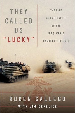 They Called Us "Lucky": The Life and Afterlife of the Iraq War's Hardest Hit Unit by Jim DeFelice, Ruben Gallego