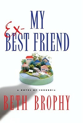 My Ex-Best Friend: A Novel of Suburbia by Beth Brophy