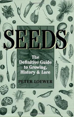 Seeds: The Definitive Guide to Growing, History, and Lore by H. Peter Loewer