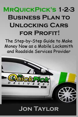 MrQuickPick's 1-2-3 Business Plan to Unlocking Cars for Profit!: The Step-by-Step Guide to Make Money Now as a Mobile Locksmith and Roadside Services by Jon Taylor