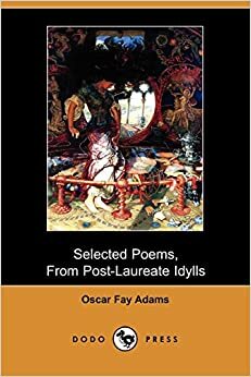 Selected Poems, From Post-Laureate Idylls (1886 And 1906) by Oscar Fay Adams