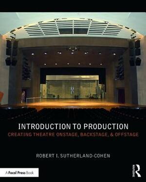 Introduction to Production: Creating Theatre Onstage, Backstage, & Offstage by Robert I. Sutherland-Cohen