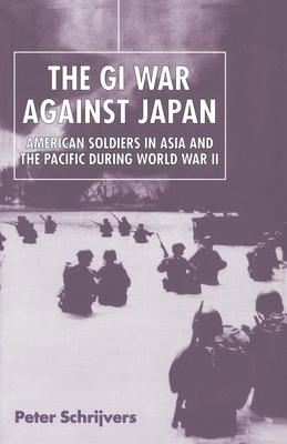 The GI War Against Japan: American Soldiers in Asia and the Pacific During World War II by Peter Schrijvers