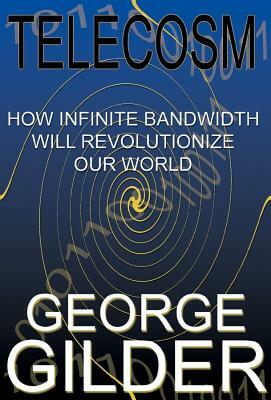 Telecosm: How Infinite Bandwidth Will Revolutionize Our World by George Gilder