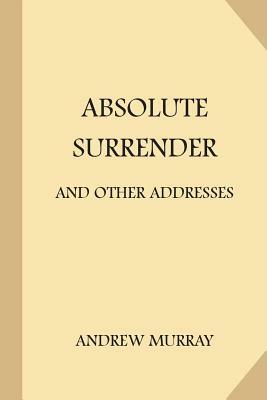 Absolute Surrender: and Other Addresses by Andrew Murray