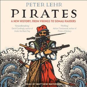 Pirates: A New History, from Vikings to Somali Raiders by Peter Lehr