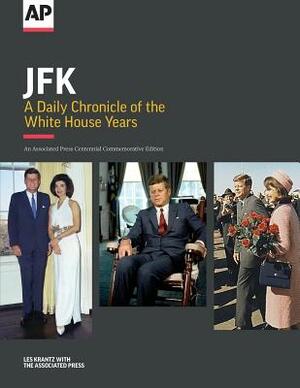 JFK: A Daily Chronicle of the White House Years: An Associated Press Centennial Commemorative Edition by The Associated Press, Les Krantz