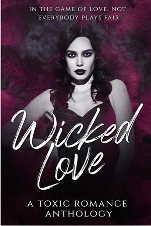 Wicked Love: A Toxic Romance Anthology by Lisa McNeil, Kai Malik, Knot Thorne, Tal Wyndham, Cassie Lein, Samantha Morgan, Shelly Hixson, Mania Balor, Sofia Aves, Tia Fanning