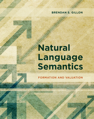 Natural Language Semantics: Formation and Valuation by Brendan S. Gillon