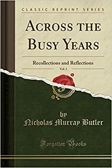 Across the Busy Years, Vol. 1: Recollections and Reflections (Classic Reprint) by Nicholas Murray Butler