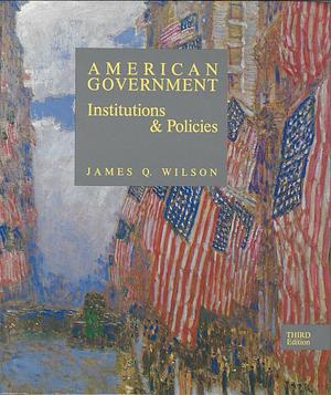 American Government: Institutions and Policies by John J. DiIulio Jr., James Q. Wilson