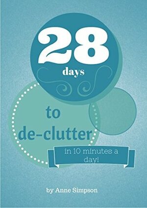 28 Days to De-Clutter: in 1 10-minute task a day by Anne Simpson