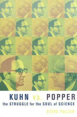 Kuhn vs. Popper: The Struggle for the Soul of Science by Steve Fuller