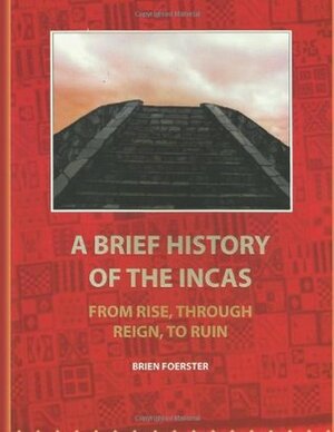 A Brief History of the Incas: From Rise, Through Reign, to Ruin by Brien Foerster