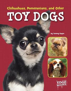 Chihuahuas, Pomeranians, and Other Toy Dogs by Tammy Gagne