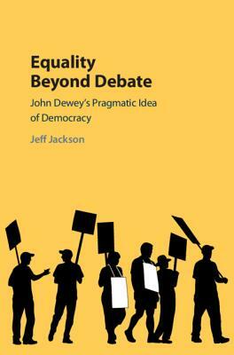 Equality Beyond Debate: John Dewey's Pragmatic Idea of Democracy by Jeff Jackson