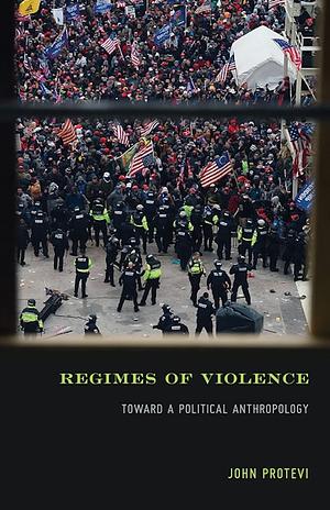 Regimes of Violence: Toward a Political Anthropology by John Protevi