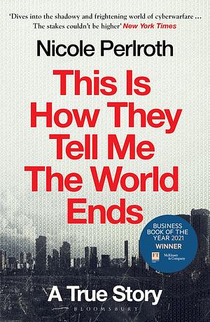 This Is How They Tell Me the World Ends: The Cyberweapons Arms Race by Nicole Perlroth