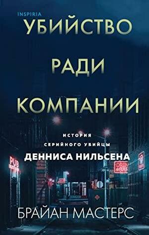 Убийство ради компании. История серийного убийцы Денниса Нильсена by Брайан Мастерс, Brian Masters