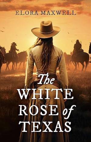 The White Rose of Texas by Elora Maxwell, Elora Maxwell