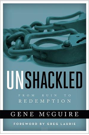 Unshackled: From Ruin To Redemption by Gene McGuire