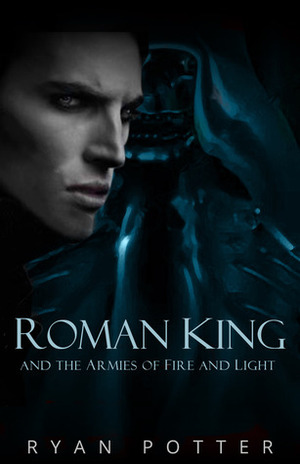 Roman King and the Armies of Fire and Light by Ryan Potter
