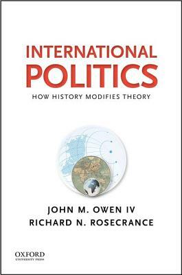 International Politics: How History Modifies Theory by Richard N. Rosecrance, John M. Owen IV