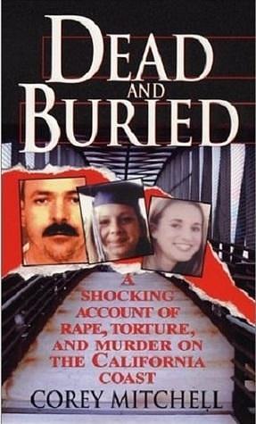 Dead and Buried: A Shocking Account of Rape, Torture, and Murder on the California Coast by Corey Mitchell, Corey Mitchell