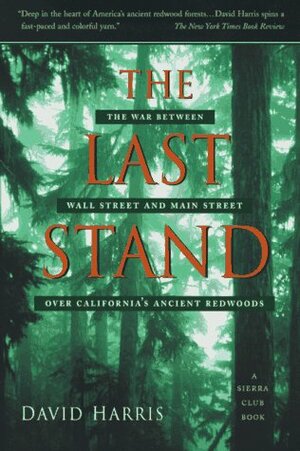 The Last Stand: The War between Wall Street and Main Street over California's Ancient Redwoods by David Harris