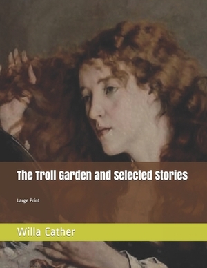The Troll Garden and Selected Stories: Large Print by Willa Cather