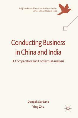 Conducting Business in China and India: A Comparative and Contextual Analysis by Ying Zhu, Deepak Sardana