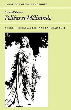 Claude Debussy: Pelléas Et Mélisande by Richard Langham Smith, Roger Nichols