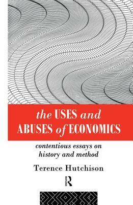 The Uses and Abuses of Economics: Contentious Essays on History and Method by Terence Hutchison