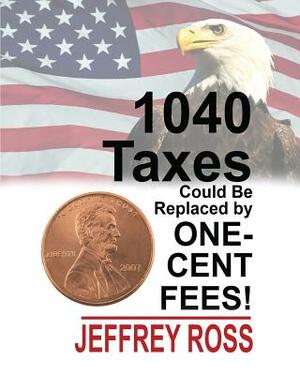 1040 Taxes Could Be Replaced by One-Cent Fees! by Jeffrey Ross