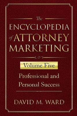 The Encyclopedia of Attorney Marketing: Volume Five--Professional and Personal Success by David M. Ward